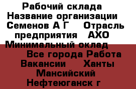 Рабочий склада › Название организации ­ Семенов А.Г. › Отрасль предприятия ­ АХО › Минимальный оклад ­ 18 000 - Все города Работа » Вакансии   . Ханты-Мансийский,Нефтеюганск г.